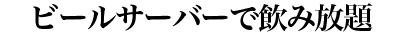 ビールサーバーで飲み放題